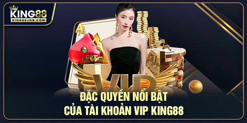 Đặc quyền VIP King88: thưởng nạp, hoàn trả, cố vấn riêng